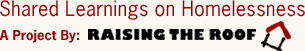 Shared Learnings on Homelessness - A Project by: Raising the Roof